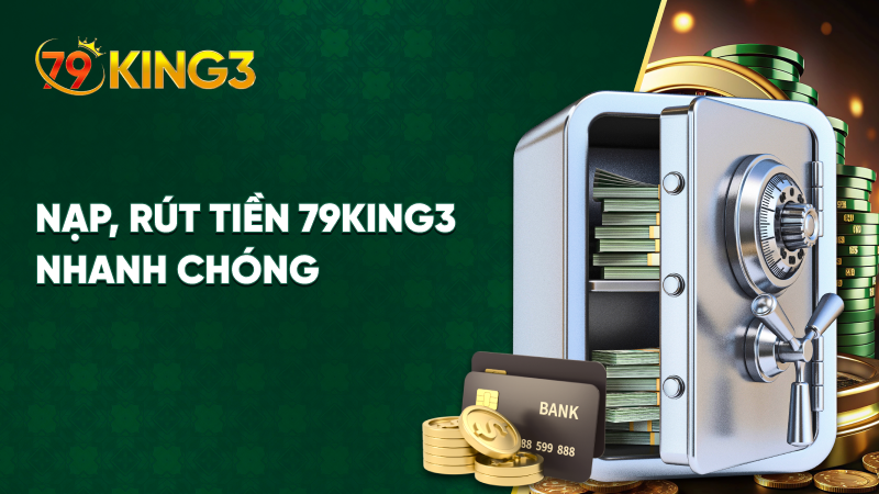 Nạp, rút tiền 79King3 nhanh chóng 